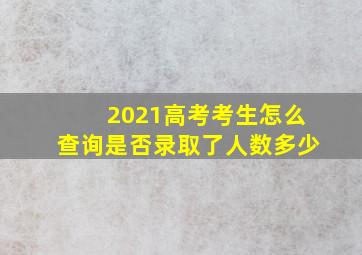 2021高考考生怎么查询是否录取了人数多少