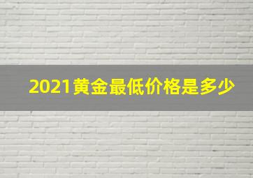 2021黄金最低价格是多少