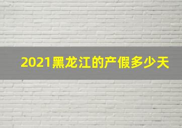 2021黑龙江的产假多少天