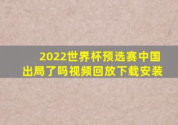 2022世界杯预选赛中国出局了吗视频回放下载安装