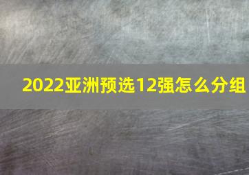 2022亚洲预选12强怎么分组