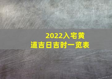 2022入宅黄道吉日吉时一览表