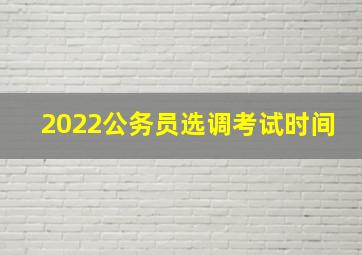 2022公务员选调考试时间