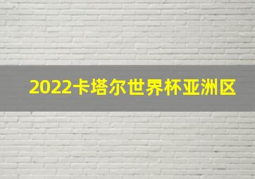 2022卡塔尔世界杯亚洲区