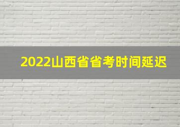 2022山西省省考时间延迟