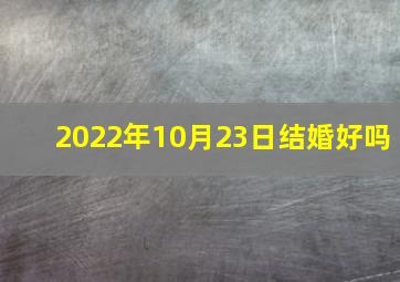 2022年10月23日结婚好吗