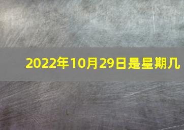 2022年10月29日是星期几