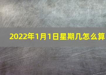 2022年1月1日星期几怎么算