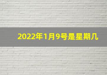 2022年1月9号是星期几