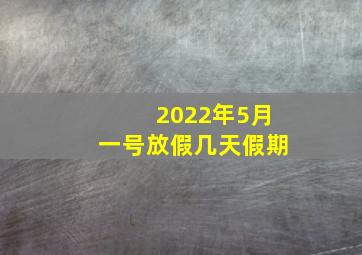 2022年5月一号放假几天假期