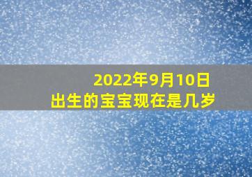 2022年9月10日出生的宝宝现在是几岁