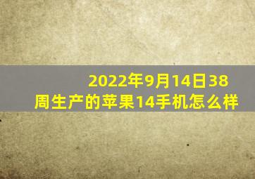 2022年9月14日38周生产的苹果14手机怎么样