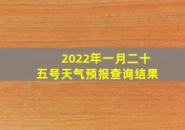 2022年一月二十五号天气预报查询结果