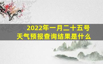 2022年一月二十五号天气预报查询结果是什么