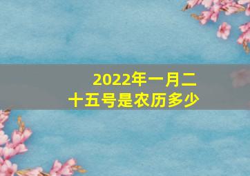 2022年一月二十五号是农历多少