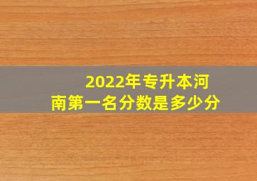 2022年专升本河南第一名分数是多少分