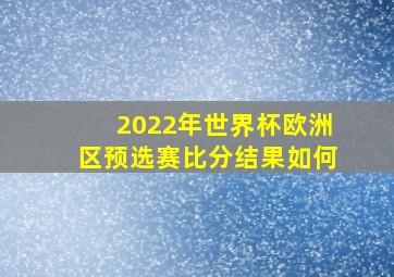 2022年世界杯欧洲区预选赛比分结果如何