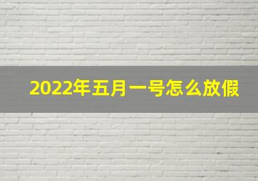 2022年五月一号怎么放假