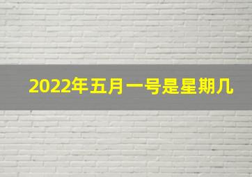 2022年五月一号是星期几