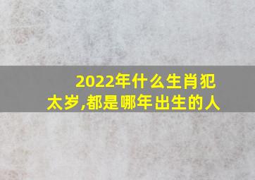 2022年什么生肖犯太岁,都是哪年出生的人