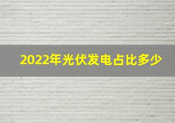 2022年光伏发电占比多少