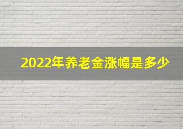 2022年养老金涨幅是多少