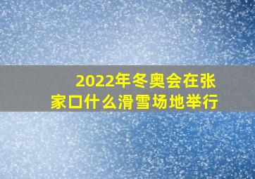 2022年冬奥会在张家口什么滑雪场地举行