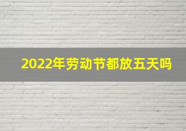 2022年劳动节都放五天吗