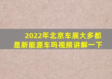 2022年北京车展大多都是新能源车吗视频讲解一下