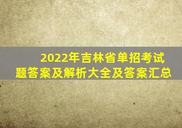 2022年吉林省单招考试题答案及解析大全及答案汇总