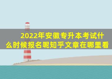 2022年安徽专升本考试什么时候报名呢知乎文章在哪里看