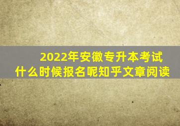 2022年安徽专升本考试什么时候报名呢知乎文章阅读