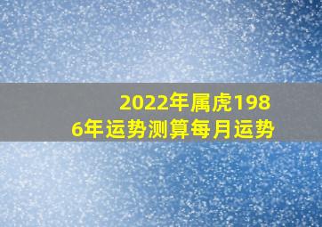 2022年属虎1986年运势测算每月运势