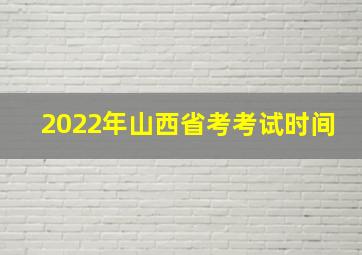 2022年山西省考考试时间