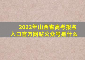 2022年山西省高考报名入口官方网站公众号是什么