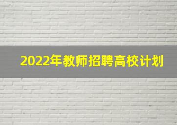 2022年教师招聘高校计划