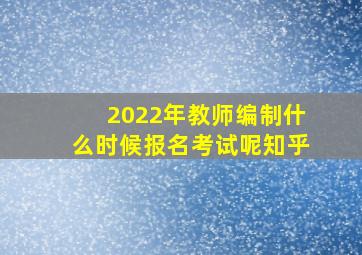 2022年教师编制什么时候报名考试呢知乎