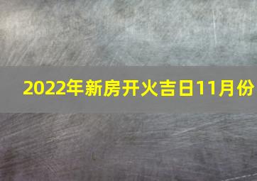 2022年新房开火吉日11月份