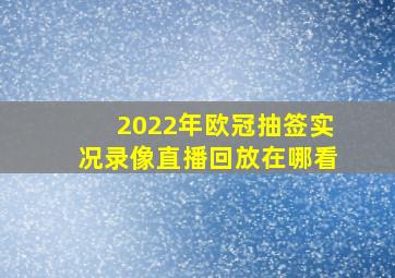 2022年欧冠抽签实况录像直播回放在哪看