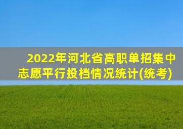 2022年河北省高职单招集中志愿平行投档情况统计(统考)