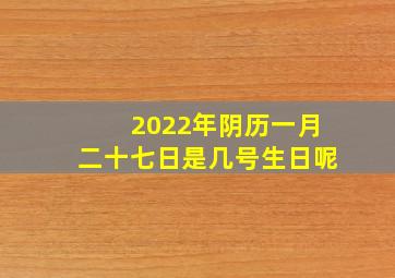 2022年阴历一月二十七日是几号生日呢