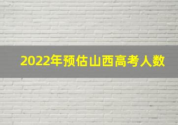 2022年预估山西高考人数