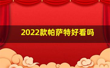 2022款帕萨特好看吗