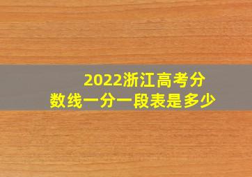 2022浙江高考分数线一分一段表是多少