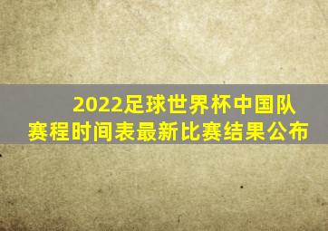 2022足球世界杯中国队赛程时间表最新比赛结果公布