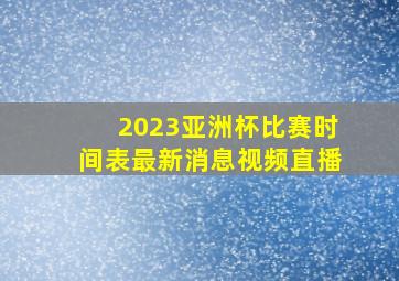 2023亚洲杯比赛时间表最新消息视频直播