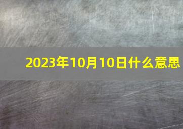 2023年10月10日什么意思