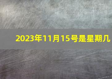 2023年11月15号是星期几