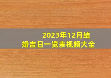 2023年12月结婚吉日一览表视频大全