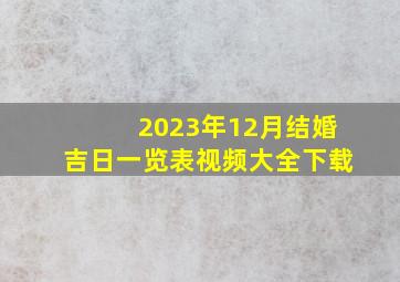 2023年12月结婚吉日一览表视频大全下载